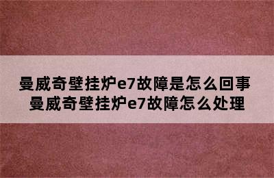 曼威奇壁挂炉e7故障是怎么回事 曼威奇壁挂炉e7故障怎么处理